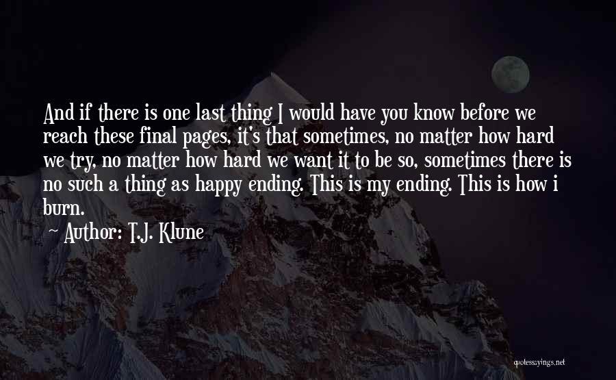 T.J. Klune Quotes: And If There Is One Last Thing I Would Have You Know Before We Reach These Final Pages, It's That