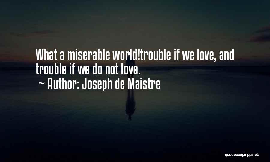 Joseph De Maistre Quotes: What A Miserable World!trouble If We Love, And Trouble If We Do Not Love.