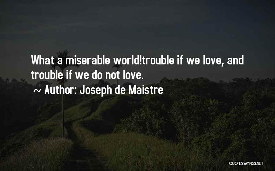 Joseph De Maistre Quotes: What A Miserable World!trouble If We Love, And Trouble If We Do Not Love.