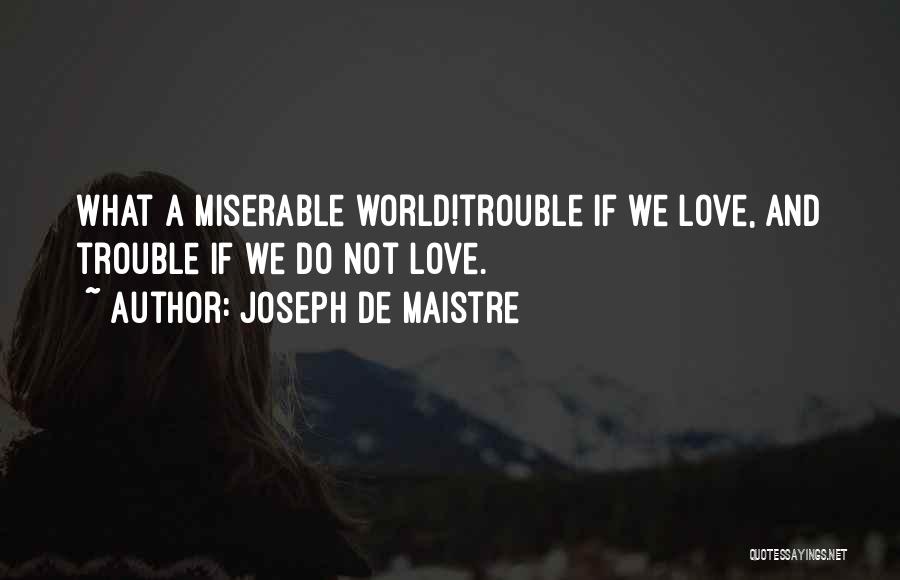 Joseph De Maistre Quotes: What A Miserable World!trouble If We Love, And Trouble If We Do Not Love.