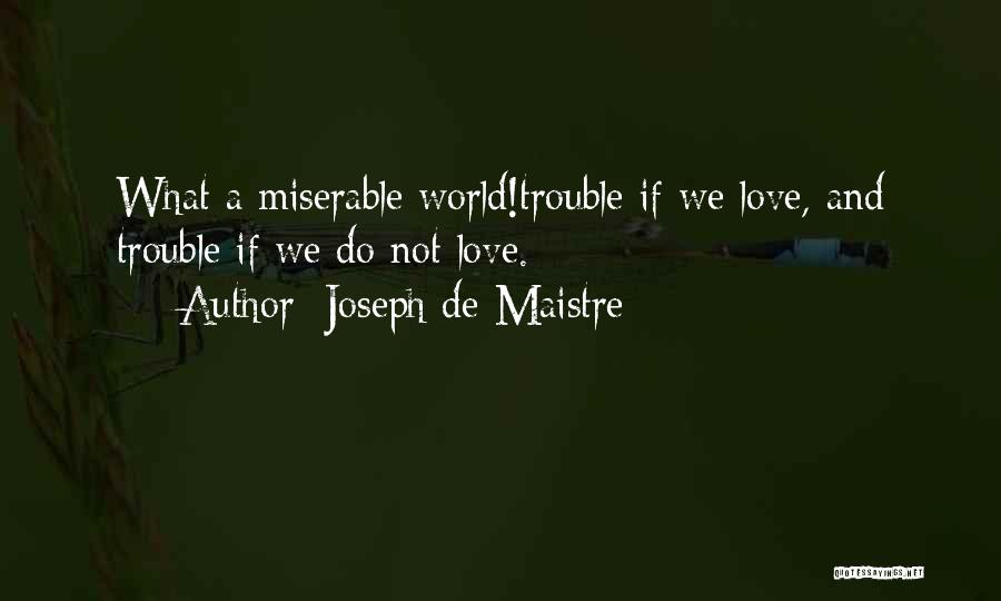 Joseph De Maistre Quotes: What A Miserable World!trouble If We Love, And Trouble If We Do Not Love.