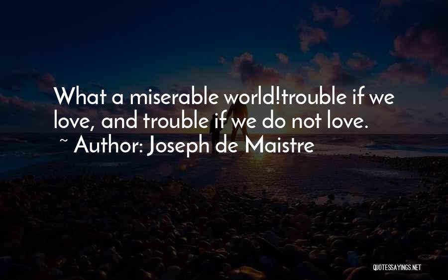 Joseph De Maistre Quotes: What A Miserable World!trouble If We Love, And Trouble If We Do Not Love.