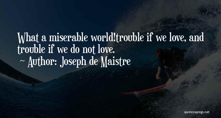 Joseph De Maistre Quotes: What A Miserable World!trouble If We Love, And Trouble If We Do Not Love.