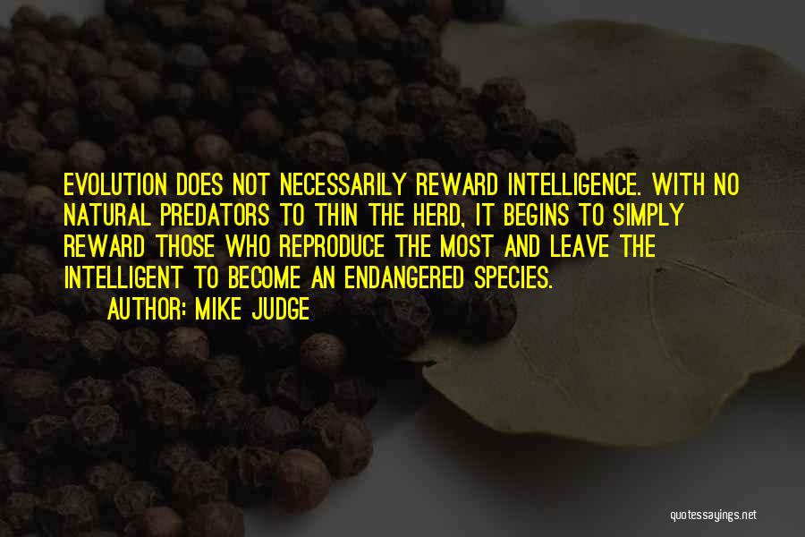 Mike Judge Quotes: Evolution Does Not Necessarily Reward Intelligence. With No Natural Predators To Thin The Herd, It Begins To Simply Reward Those