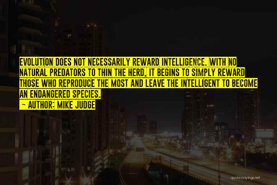 Mike Judge Quotes: Evolution Does Not Necessarily Reward Intelligence. With No Natural Predators To Thin The Herd, It Begins To Simply Reward Those