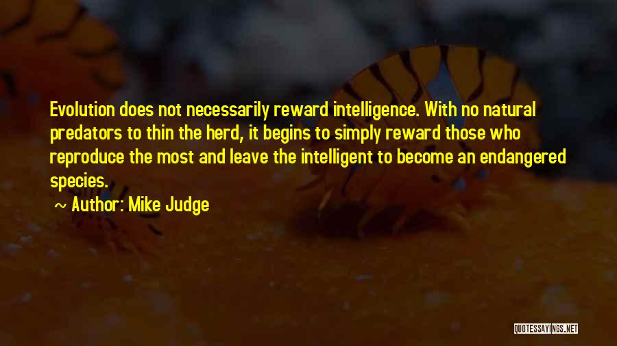 Mike Judge Quotes: Evolution Does Not Necessarily Reward Intelligence. With No Natural Predators To Thin The Herd, It Begins To Simply Reward Those