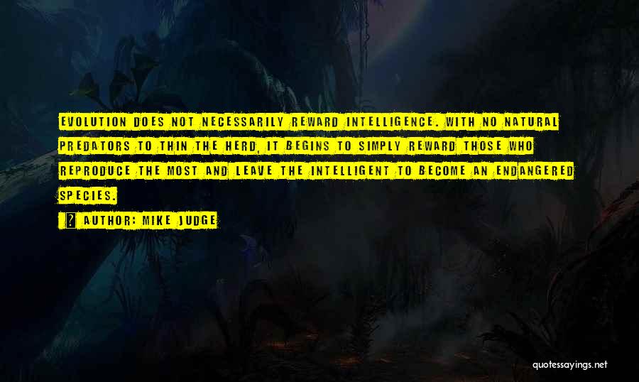 Mike Judge Quotes: Evolution Does Not Necessarily Reward Intelligence. With No Natural Predators To Thin The Herd, It Begins To Simply Reward Those