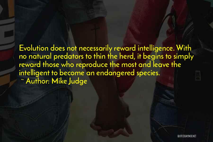 Mike Judge Quotes: Evolution Does Not Necessarily Reward Intelligence. With No Natural Predators To Thin The Herd, It Begins To Simply Reward Those