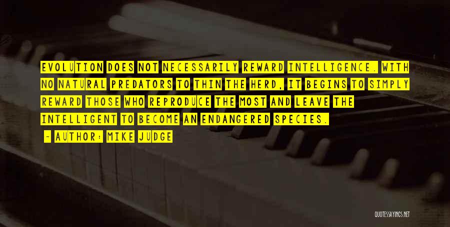 Mike Judge Quotes: Evolution Does Not Necessarily Reward Intelligence. With No Natural Predators To Thin The Herd, It Begins To Simply Reward Those