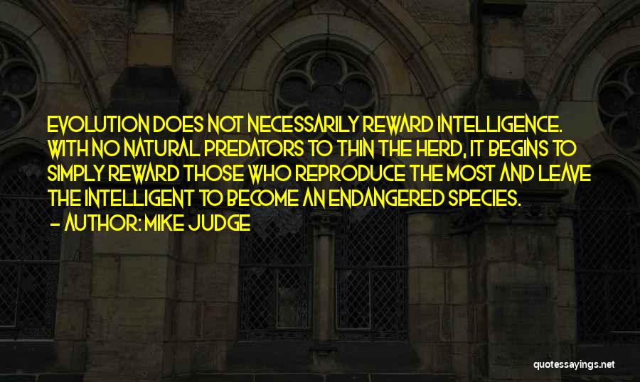 Mike Judge Quotes: Evolution Does Not Necessarily Reward Intelligence. With No Natural Predators To Thin The Herd, It Begins To Simply Reward Those