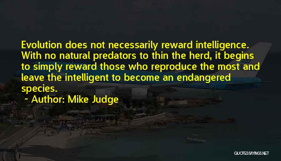 Mike Judge Quotes: Evolution Does Not Necessarily Reward Intelligence. With No Natural Predators To Thin The Herd, It Begins To Simply Reward Those