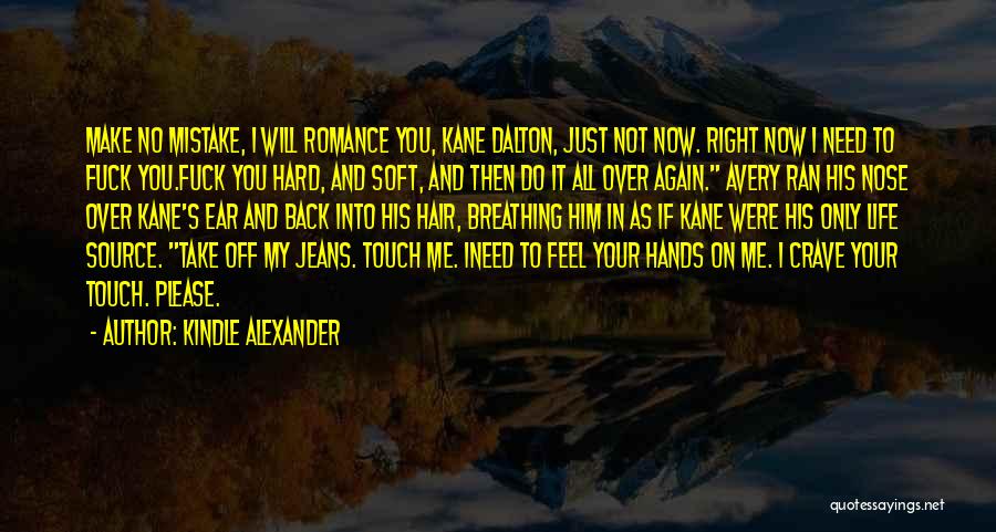 Kindle Alexander Quotes: Make No Mistake, I Will Romance You, Kane Dalton, Just Not Now. Right Now I Need To Fuck You.fuck You