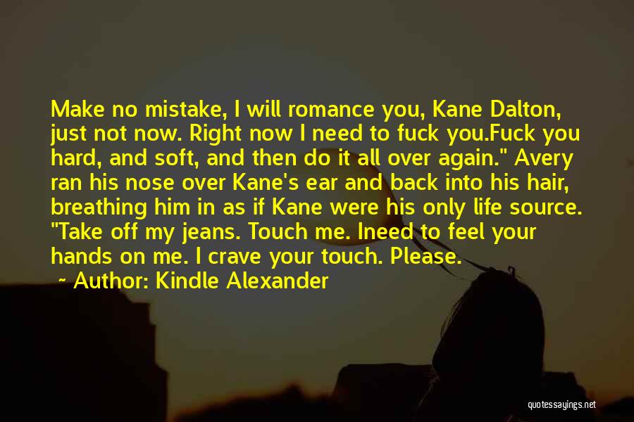 Kindle Alexander Quotes: Make No Mistake, I Will Romance You, Kane Dalton, Just Not Now. Right Now I Need To Fuck You.fuck You