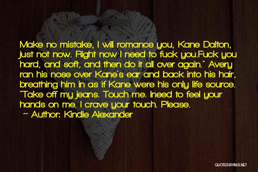 Kindle Alexander Quotes: Make No Mistake, I Will Romance You, Kane Dalton, Just Not Now. Right Now I Need To Fuck You.fuck You