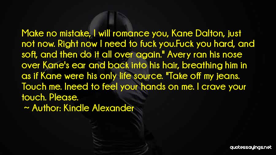 Kindle Alexander Quotes: Make No Mistake, I Will Romance You, Kane Dalton, Just Not Now. Right Now I Need To Fuck You.fuck You