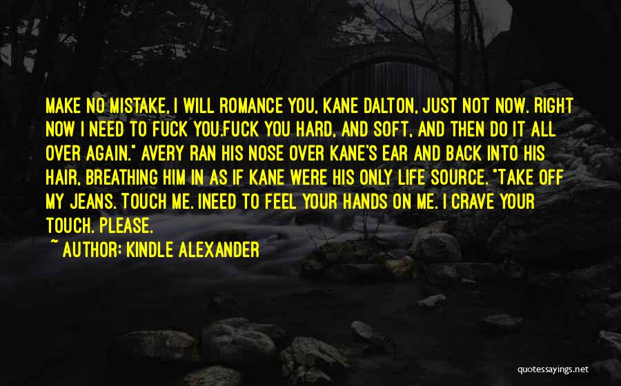 Kindle Alexander Quotes: Make No Mistake, I Will Romance You, Kane Dalton, Just Not Now. Right Now I Need To Fuck You.fuck You