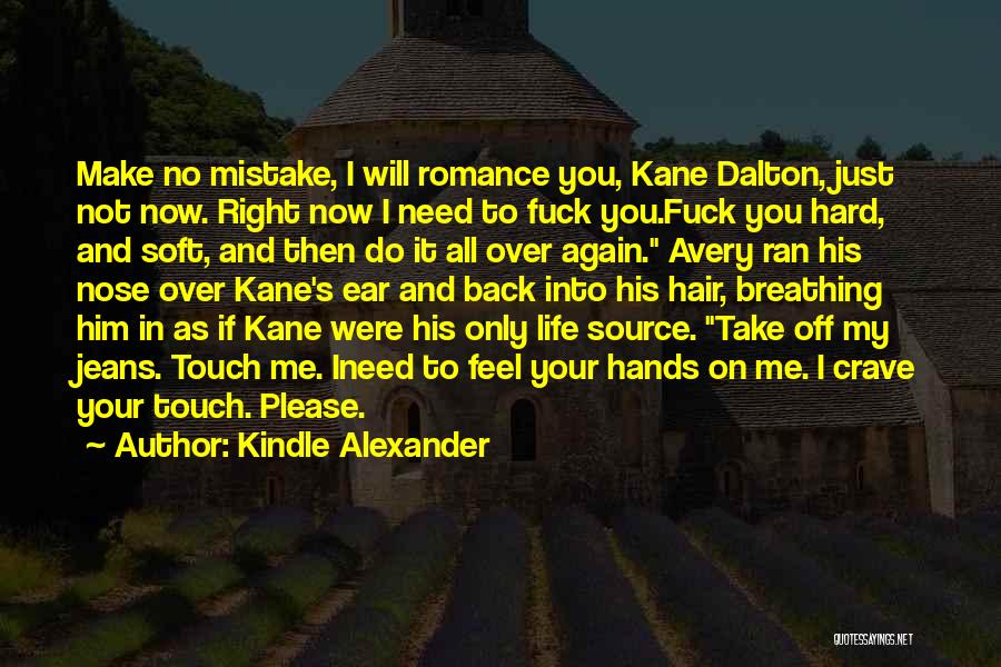 Kindle Alexander Quotes: Make No Mistake, I Will Romance You, Kane Dalton, Just Not Now. Right Now I Need To Fuck You.fuck You