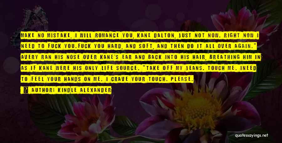 Kindle Alexander Quotes: Make No Mistake, I Will Romance You, Kane Dalton, Just Not Now. Right Now I Need To Fuck You.fuck You