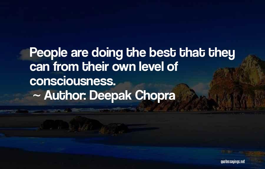 Deepak Chopra Quotes: People Are Doing The Best That They Can From Their Own Level Of Consciousness.