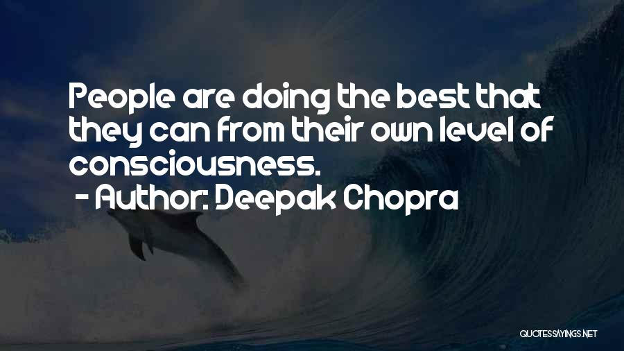 Deepak Chopra Quotes: People Are Doing The Best That They Can From Their Own Level Of Consciousness.