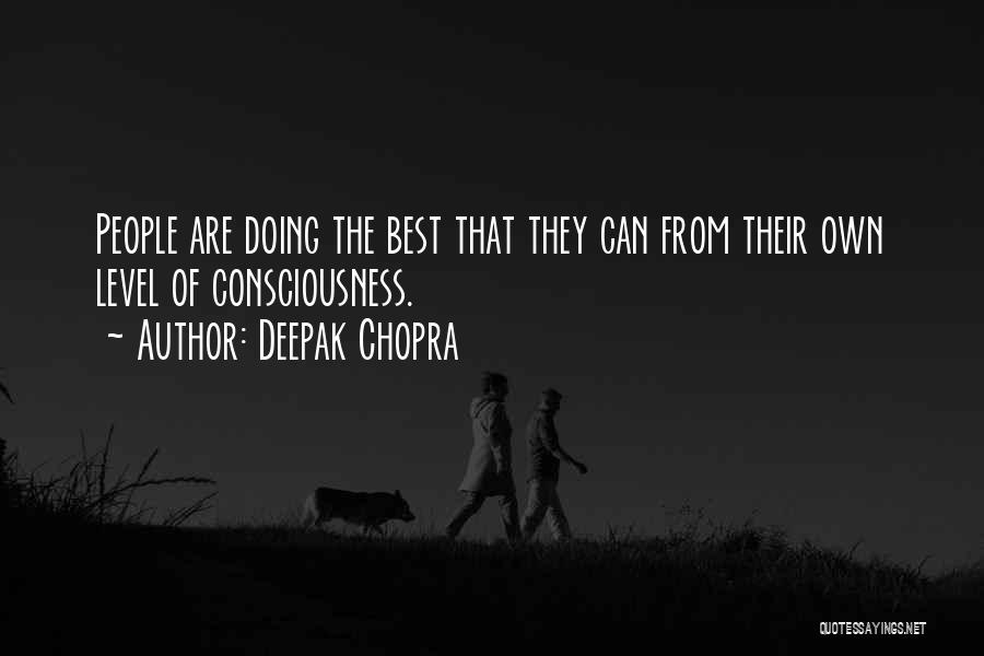 Deepak Chopra Quotes: People Are Doing The Best That They Can From Their Own Level Of Consciousness.