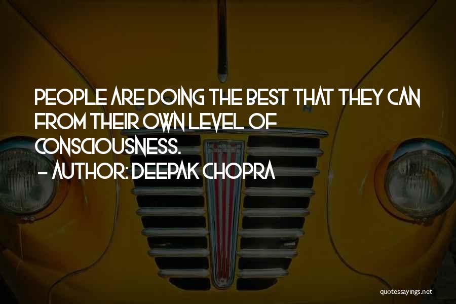 Deepak Chopra Quotes: People Are Doing The Best That They Can From Their Own Level Of Consciousness.