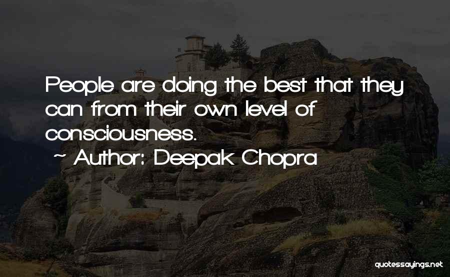 Deepak Chopra Quotes: People Are Doing The Best That They Can From Their Own Level Of Consciousness.
