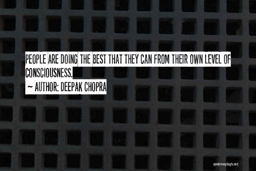 Deepak Chopra Quotes: People Are Doing The Best That They Can From Their Own Level Of Consciousness.