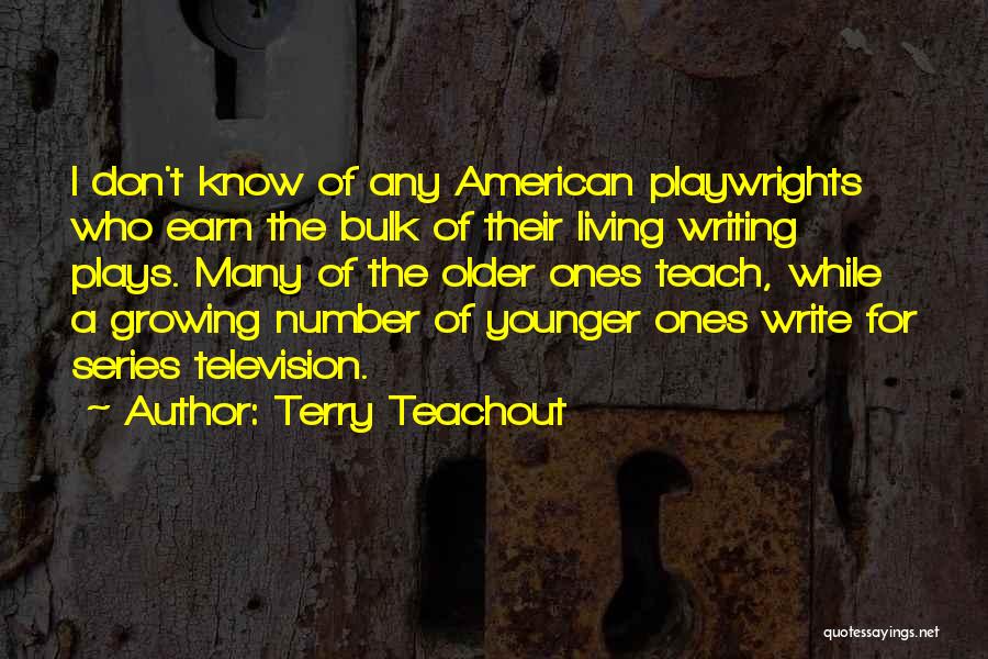 Terry Teachout Quotes: I Don't Know Of Any American Playwrights Who Earn The Bulk Of Their Living Writing Plays. Many Of The Older