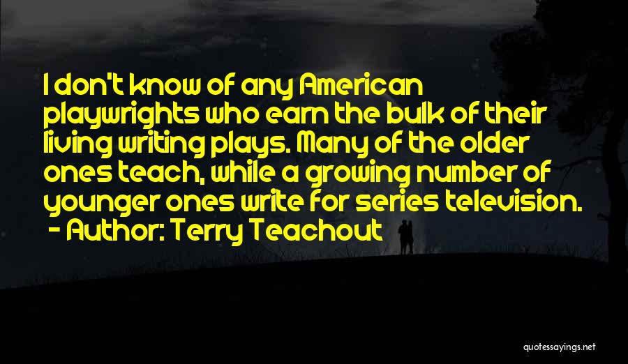 Terry Teachout Quotes: I Don't Know Of Any American Playwrights Who Earn The Bulk Of Their Living Writing Plays. Many Of The Older