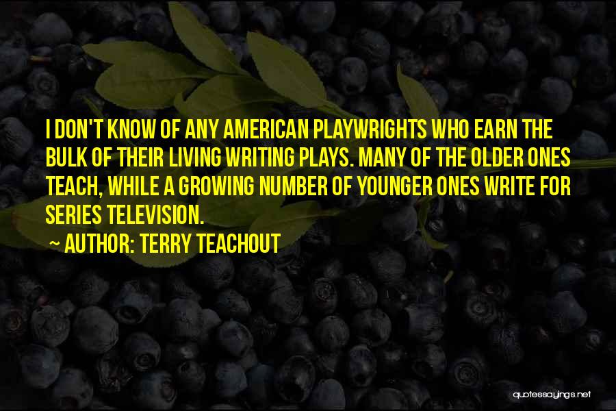 Terry Teachout Quotes: I Don't Know Of Any American Playwrights Who Earn The Bulk Of Their Living Writing Plays. Many Of The Older