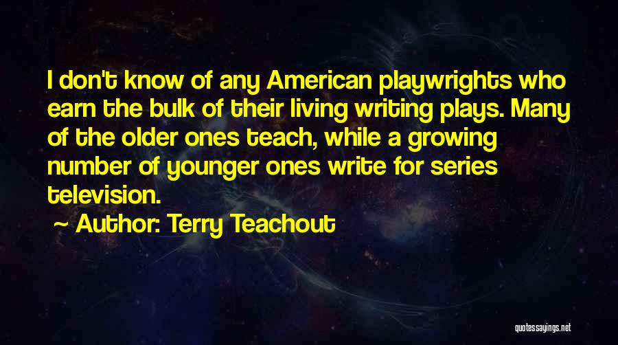 Terry Teachout Quotes: I Don't Know Of Any American Playwrights Who Earn The Bulk Of Their Living Writing Plays. Many Of The Older