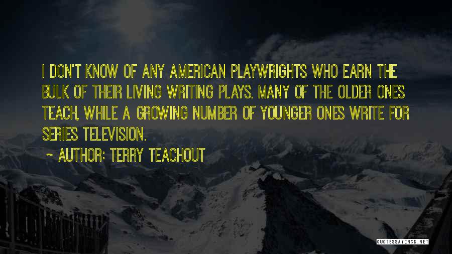 Terry Teachout Quotes: I Don't Know Of Any American Playwrights Who Earn The Bulk Of Their Living Writing Plays. Many Of The Older