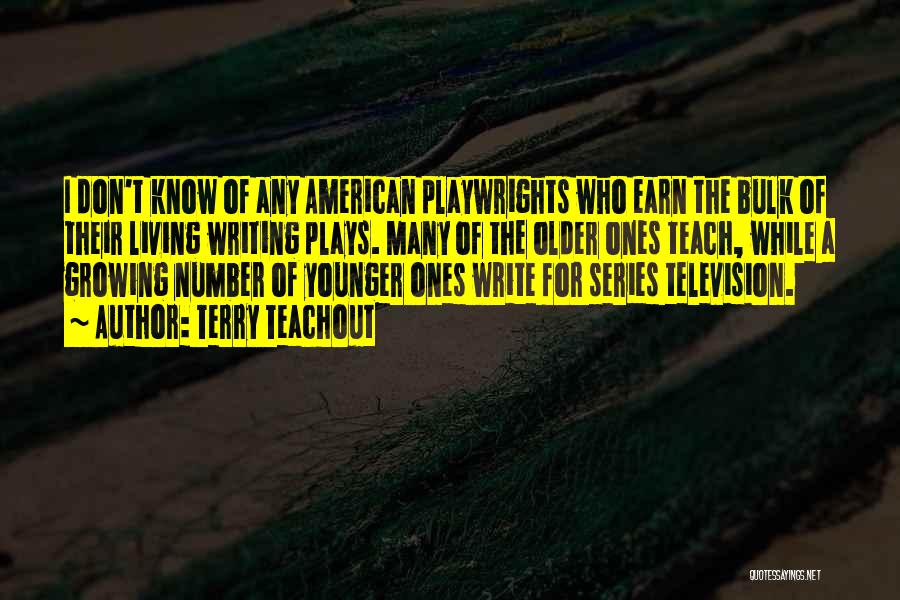 Terry Teachout Quotes: I Don't Know Of Any American Playwrights Who Earn The Bulk Of Their Living Writing Plays. Many Of The Older