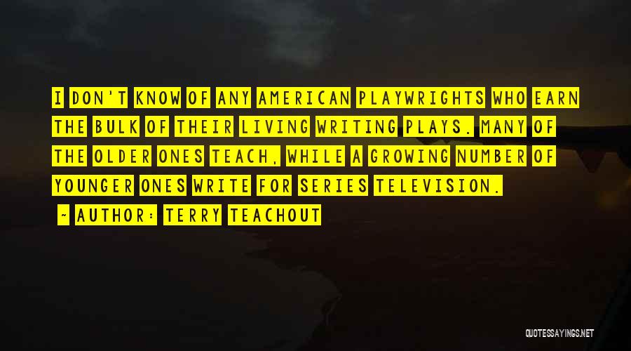 Terry Teachout Quotes: I Don't Know Of Any American Playwrights Who Earn The Bulk Of Their Living Writing Plays. Many Of The Older