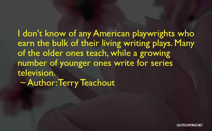 Terry Teachout Quotes: I Don't Know Of Any American Playwrights Who Earn The Bulk Of Their Living Writing Plays. Many Of The Older