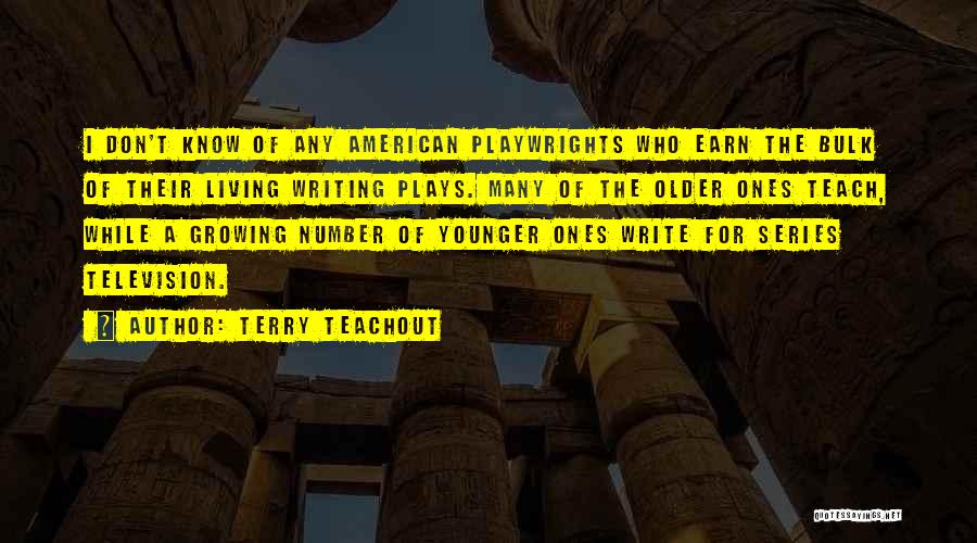 Terry Teachout Quotes: I Don't Know Of Any American Playwrights Who Earn The Bulk Of Their Living Writing Plays. Many Of The Older