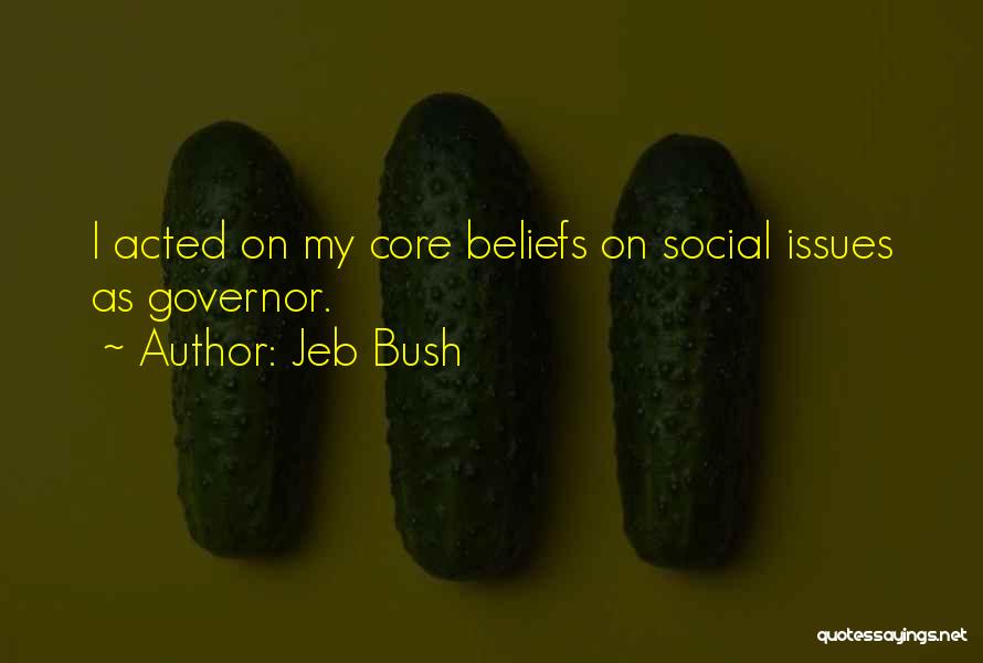 Jeb Bush Quotes: I Acted On My Core Beliefs On Social Issues As Governor.