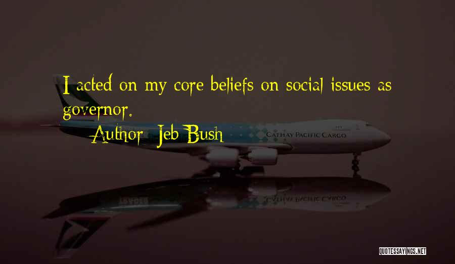 Jeb Bush Quotes: I Acted On My Core Beliefs On Social Issues As Governor.