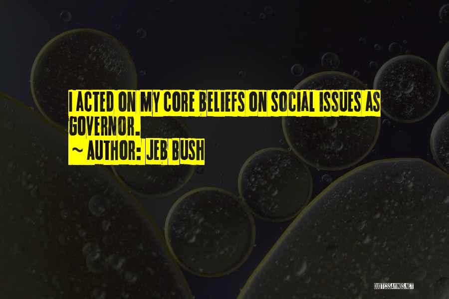 Jeb Bush Quotes: I Acted On My Core Beliefs On Social Issues As Governor.