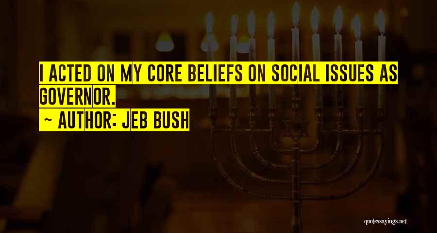 Jeb Bush Quotes: I Acted On My Core Beliefs On Social Issues As Governor.