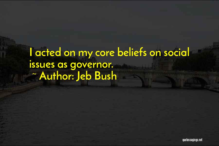 Jeb Bush Quotes: I Acted On My Core Beliefs On Social Issues As Governor.