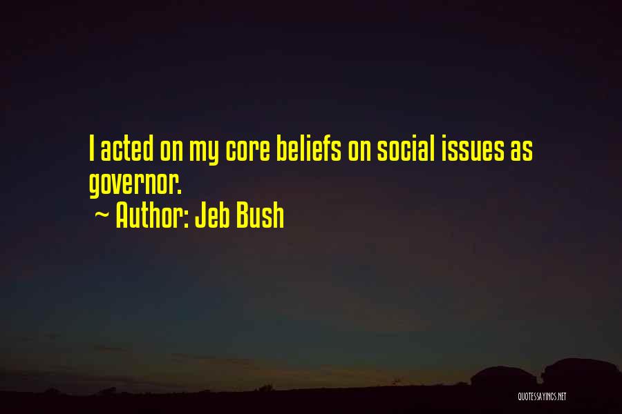 Jeb Bush Quotes: I Acted On My Core Beliefs On Social Issues As Governor.