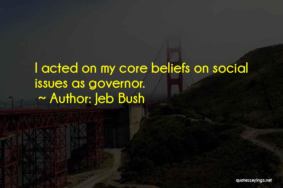 Jeb Bush Quotes: I Acted On My Core Beliefs On Social Issues As Governor.