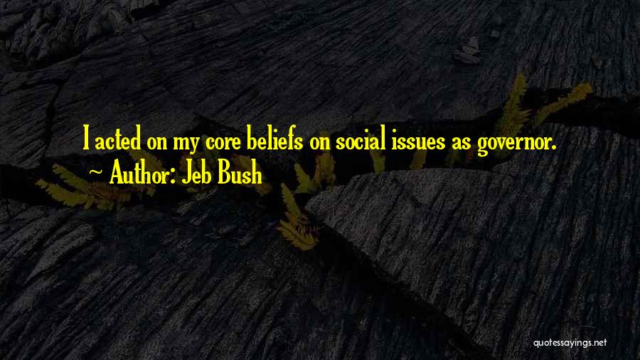 Jeb Bush Quotes: I Acted On My Core Beliefs On Social Issues As Governor.