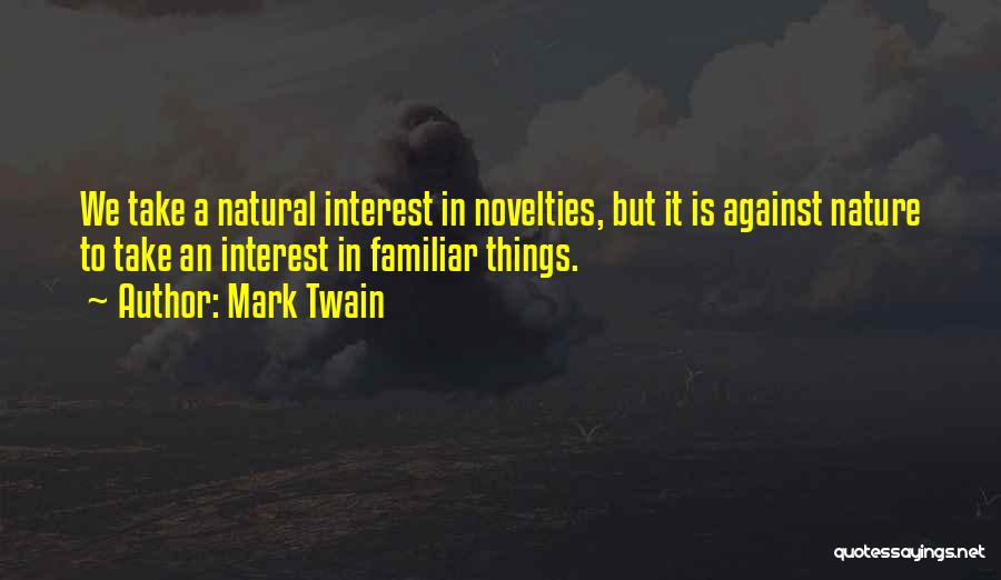 Mark Twain Quotes: We Take A Natural Interest In Novelties, But It Is Against Nature To Take An Interest In Familiar Things.