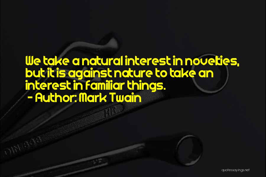 Mark Twain Quotes: We Take A Natural Interest In Novelties, But It Is Against Nature To Take An Interest In Familiar Things.