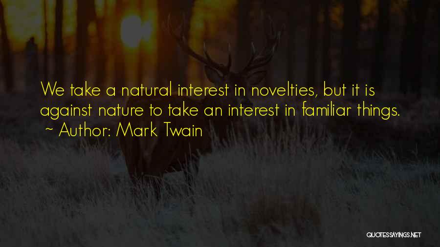 Mark Twain Quotes: We Take A Natural Interest In Novelties, But It Is Against Nature To Take An Interest In Familiar Things.