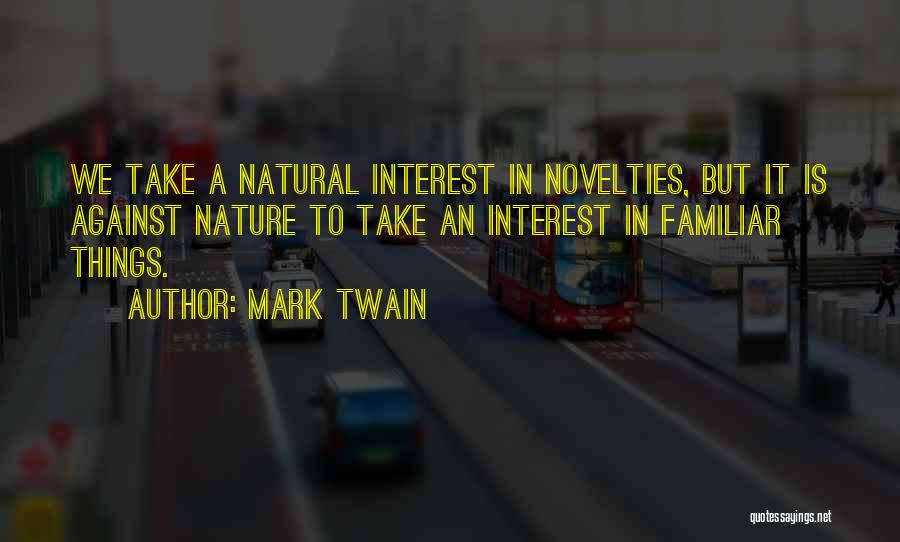 Mark Twain Quotes: We Take A Natural Interest In Novelties, But It Is Against Nature To Take An Interest In Familiar Things.
