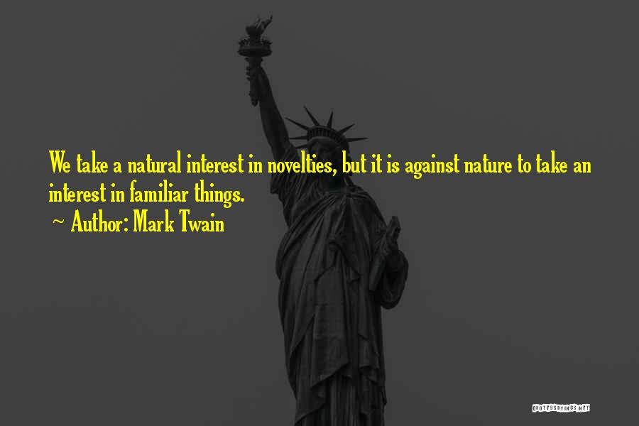 Mark Twain Quotes: We Take A Natural Interest In Novelties, But It Is Against Nature To Take An Interest In Familiar Things.